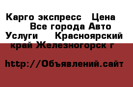 Карго экспресс › Цена ­ 100 - Все города Авто » Услуги   . Красноярский край,Железногорск г.